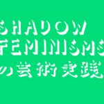 【4月〜7月】オープン講座「シャドーフェミニズムズの芸術実践」講師：遠藤麻衣